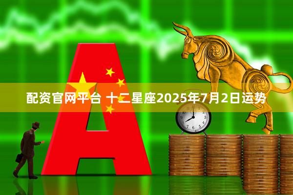 配资官网平台 十二星座2025年7月2日运势
