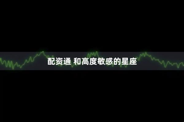 配资通 和高度敏感的星座