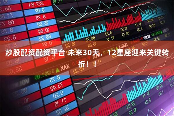 炒股配资配资平台 未来30天，12星座迎来关键转折！！