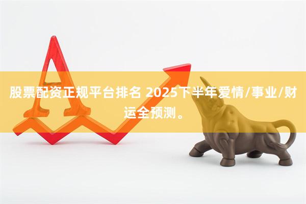 股票配资正规平台排名 2025下半年爱情/事业/财运全预测。
