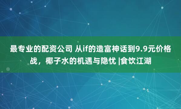 最专业的配资公司 从if的造富神话到9.9元价格战，椰子水的机遇与隐忧 |食饮江湖