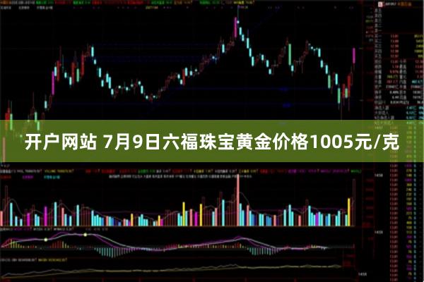 开户网站 7月9日六福珠宝黄金价格1005元/克