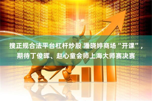搜正规合法平台杠杆炒股 潘晓婷商场“开课”，期待丁俊晖、赵心童会师上海大师赛决赛