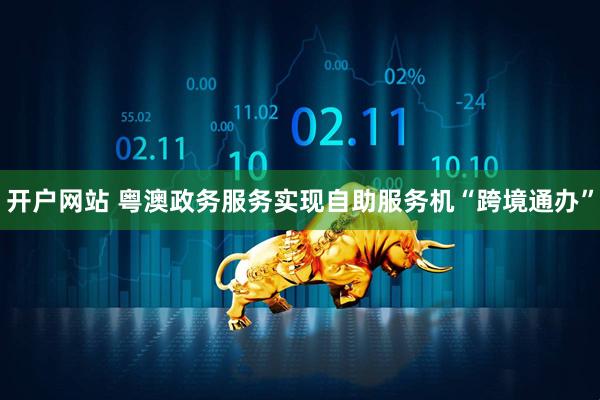 开户网站 粤澳政务服务实现自助服务机“跨境通办”