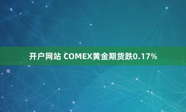 开户网站 COMEX黄金期货跌0.17%