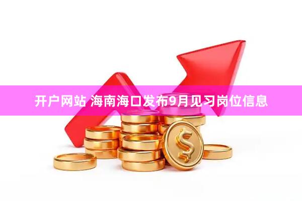 开户网站 海南海口发布9月见习岗位信息