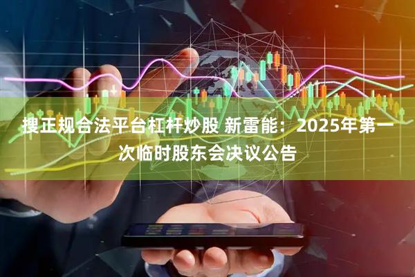 搜正规合法平台杠杆炒股 新雷能：2025年第一次临时股东会决议公告