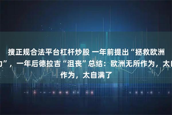 搜正规合法平台杠杆炒股 一年前提出“拯救欧洲竞争力”，一年后德拉吉“沮丧”总结：欧洲无所作为，太自满了