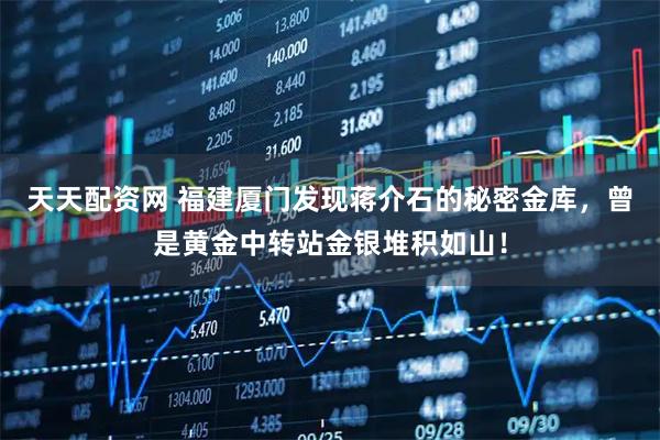 天天配资网 福建厦门发现蒋介石的秘密金库，曾是黄金中转站金银堆积如山！
