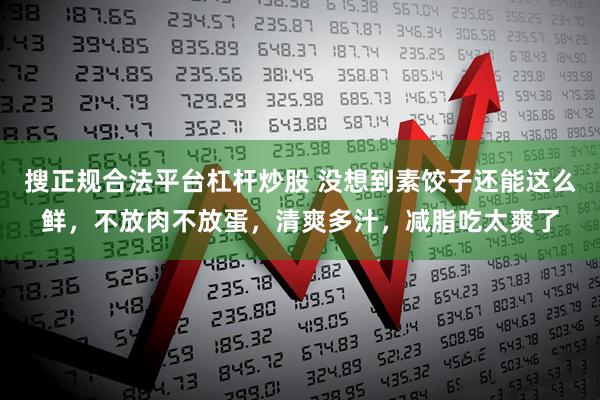 搜正规合法平台杠杆炒股 没想到素饺子还能这么鲜，不放肉不放蛋，清爽多汁，减脂吃太爽了