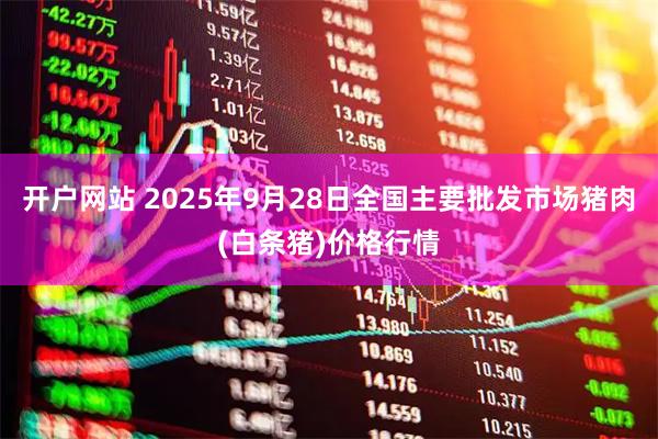开户网站 2025年9月28日全国主要批发市场猪肉(白条猪)价格行情