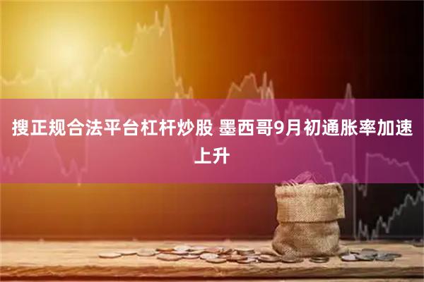 搜正规合法平台杠杆炒股 墨西哥9月初通胀率加速上升