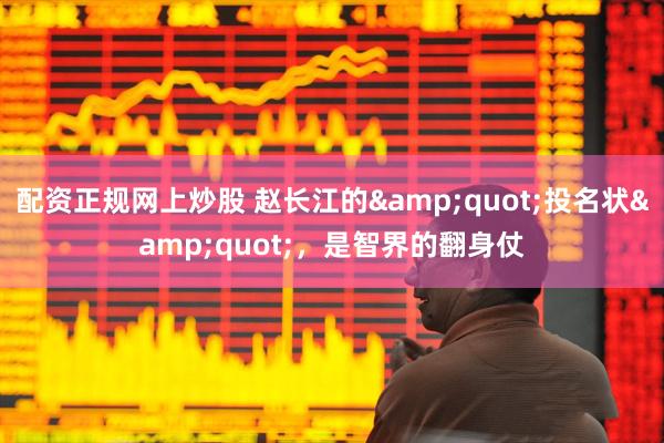 配资正规网上炒股 赵长江的"投名状"，是智界的翻身仗