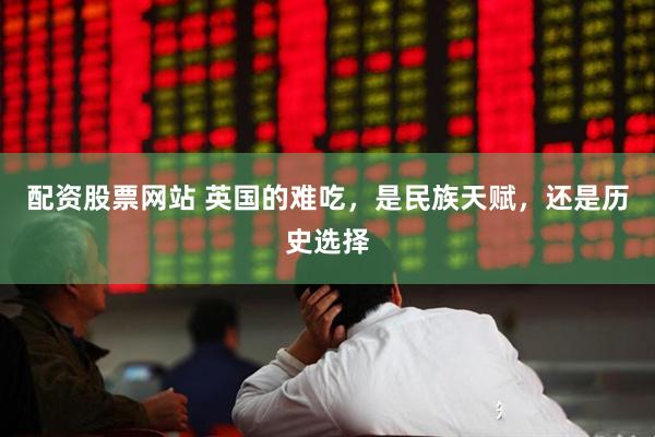 配资股票网站 英国的难吃，是民族天赋，还是历史选择