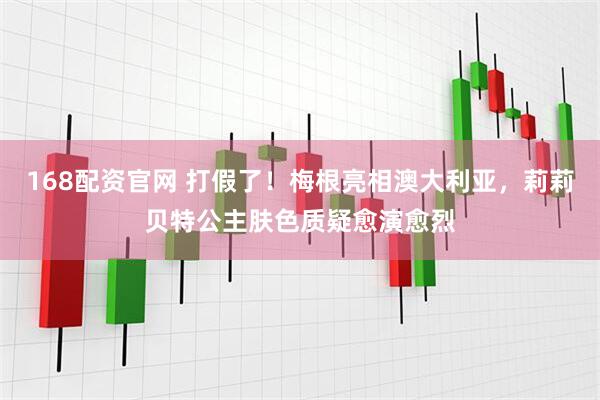 168配资官网 打假了！梅根亮相澳大利亚，莉莉贝特公主肤色质疑愈演愈烈