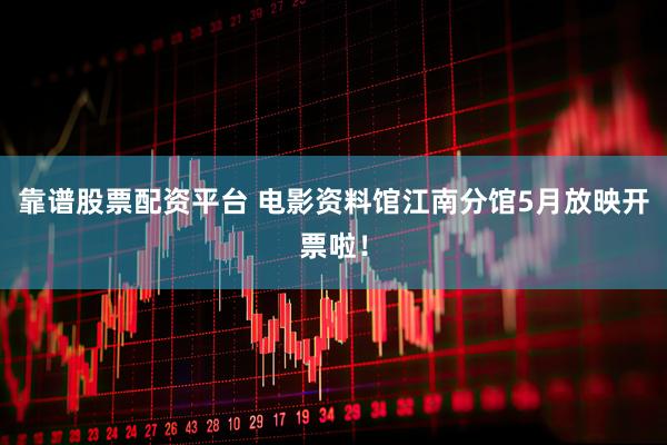 靠谱股票配资平台 电影资料馆江南分馆5月放映开票啦！