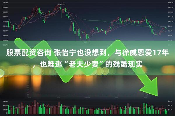 股票配资咨询 张怡宁也没想到，与徐威恩爱17年，也难逃“老夫少妻”的残酷现实