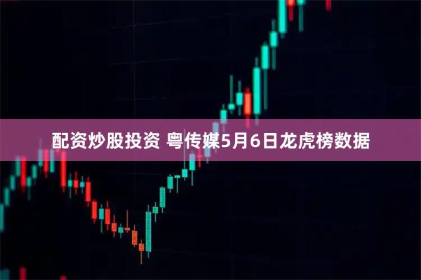 配资炒股投资 粤传媒5月6日龙虎榜数据