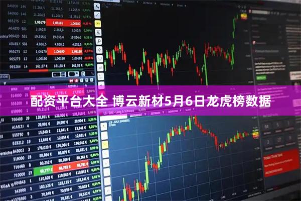 配资平台大全 博云新材5月6日龙虎榜数据